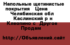 Напольные щетинистые покрытия › Цена ­ 100 - Челябинская обл., Каслинский р-н, Клеопино с. Другое » Продам   